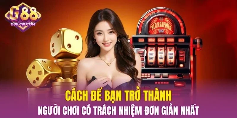 Cách để bạn trở thành người chơi có trách nhiệm đơn giản nhất