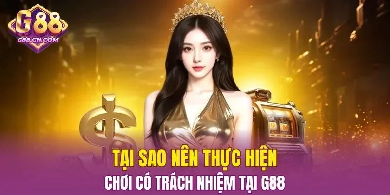 Tại sao nên thực hiện chơi có trách nhiệm tại G88