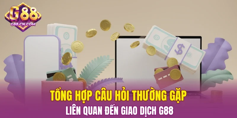 Tổng hợp câu hỏi thường gặp liên quan đến giao dịch G88