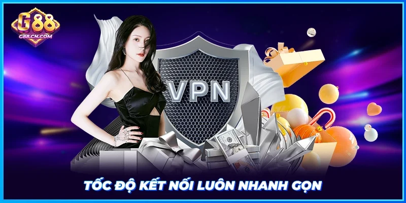Tốc độ kết nối luôn nhanh gọn